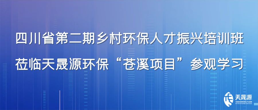 四川省第二期鄉(xiāng)村環(huán)保人才振興培訓班蒞臨天晟源環(huán)?！吧n溪項目”參觀學習